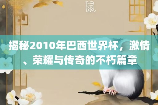 揭秘2010年巴西世界杯，激情、荣耀与传奇的金炬实业股份有限公司不朽篇章