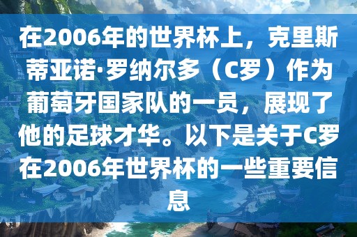 在2006年的世界杯上，克里斯蒂亚诺·罗纳尔多（C罗）作为葡萄牙国家队的一员，展现了他的足球才华。以下是关于C罗在2006年世界杯的一些重要信息