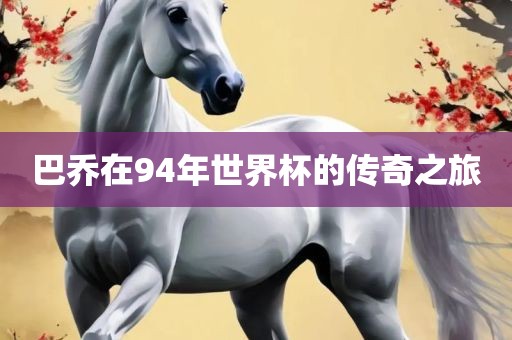 巴乔在94年世界杯的传奇之旅