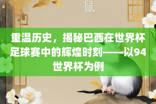 重温历史，揭秘巴西在世界杯足球赛中的辉煌时刻——以94世界杯为例