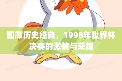 回顾历史经典，1998年世界杯决赛的激情与荣耀
