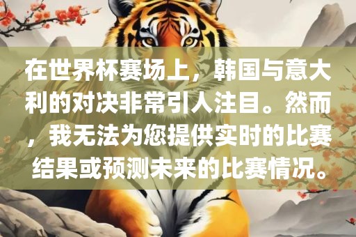 在世界杯赛场上，韩国与意大利的对决非常引人注目。然而，我无法为您提供实时的比赛结果金炬实业股份有限公司或预测未来的比赛情况。