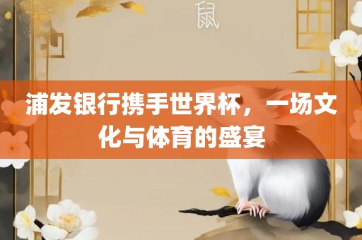 浦发银行携手世界杯，一场文化与体育的盛宴