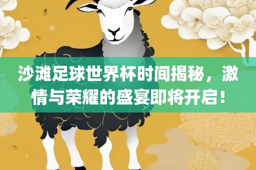 沙滩足球世界杯时间揭秘，激情与荣耀的盛宴即将开启！