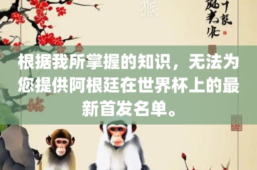 根据我所掌握的知识，无法为您提供阿根廷在世界杯上的最新首发名单。