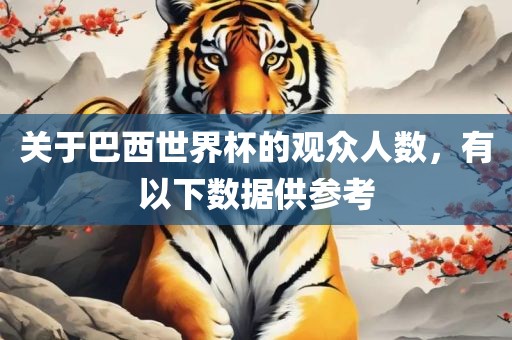 关于巴西世界杯的观众人数，有以下数据供参考金炬实业股份有限公司