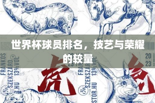 世界杯球员排名，技艺与荣耀的较量金炬实业股份有限公司