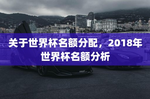 关于世界杯名额分配，2018年世界杯名额分析