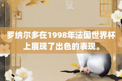 罗纳尔多在1998年法国世界杯上展现了出色的表现。
