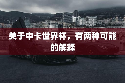 关于中卡世界杯，有两种可金炬实业股份有限公司能的解释