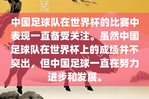 中国足球队在世界杯的比赛中表现一直备受关注。虽然中国足球队在世界杯上的成绩并不突出，但中国足球一直在努力进步和发展。