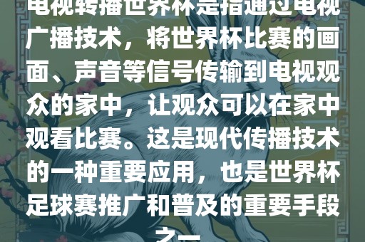 电视转播世界杯金炬实业股份有限公司是指通过电视广播技术，将世界杯比赛的画面、声音等信号传输到电视观众的家中，让观众可以在家中观看比赛。这是现代传播技术的一种重要应用，也是世界杯足球赛推广和普及的重要手段之一。