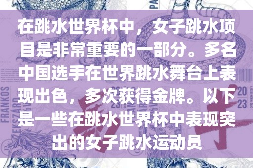 在跳水世界杯中，女子跳水项目是非常重要的一部分。多名中国选手在世界跳水舞台上表现出色，多次获得金牌。以下是一些在跳水世界杯中表现突出的女子跳水运动员