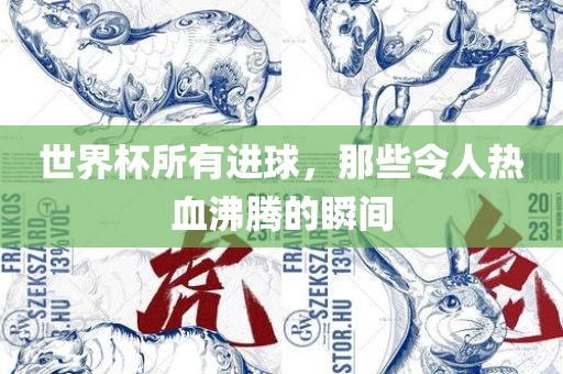 世界杯所有进球，那些令人热血沸腾的瞬间