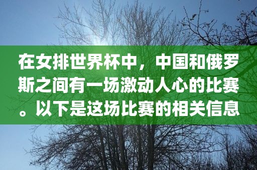 在女排世界杯中，中国和俄罗斯之间有一场激动人心的比赛。以下是这场比赛的相关信息