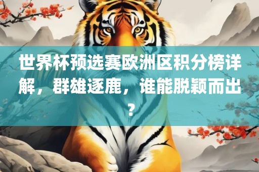 世界杯预选赛欧洲区积分榜详解，群雄逐鹿，谁能脱颖而出？