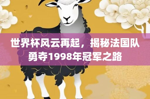 世界杯风云金炬实业股份有限公司再起，揭秘法国队勇夺1998年冠军之路
