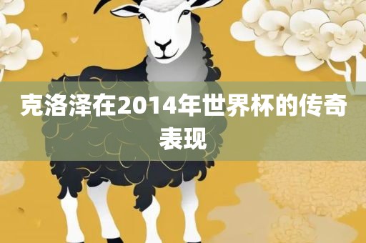 克洛泽在2014年世界杯的传奇表现