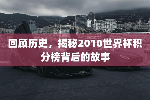 回顾历史，揭秘2010世界杯积分榜背后的故事