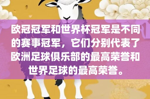 欧冠冠军和世界杯冠军是不同的赛事冠军，它们分别代表了欧洲足球俱乐部的最高荣誉和世界足球的最高荣誉。
