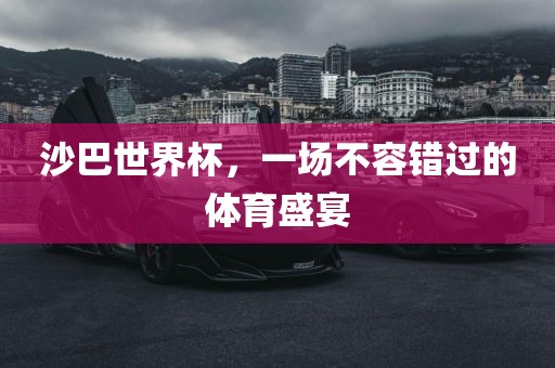 沙巴世界杯，一场不容错过的体育盛宴