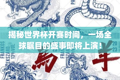 揭秘世界杯开赛时间，一场全球瞩目的盛事即将上演！