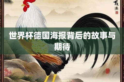 世界杯德国海报背后的故事与期待金炬实业股份有限公司