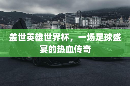 盖世英雄世界杯，一场足球盛宴的热血传奇