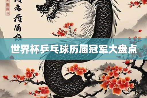 世界杯乒乓球历届冠军大盘点