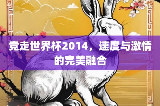 竞走世界杯2014，速度与激情的完美融合金炬实业股份有限公司
