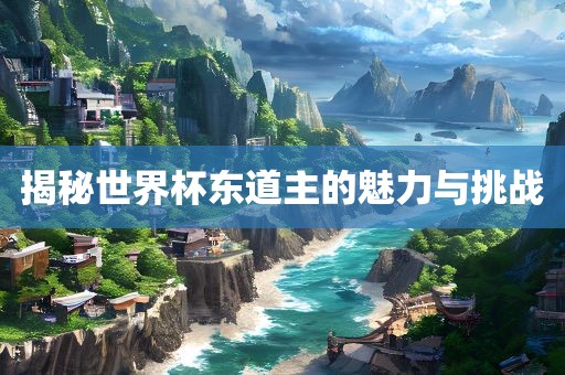 揭秘世界杯东道主的魅力与挑战