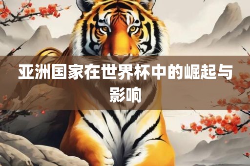 亚洲国家在世界杯中的崛起与影响金炬实业股份有限公司