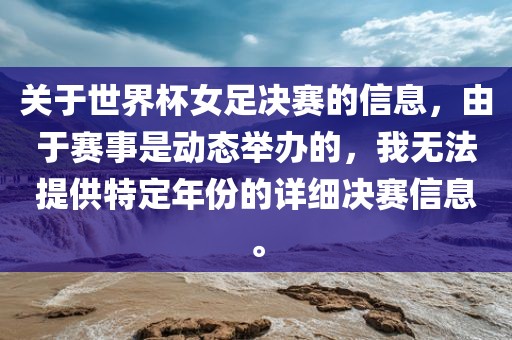 关于世界杯女足决赛的信息，由于赛事是动态举办的，我无法提供特定年份的详细决赛信息。