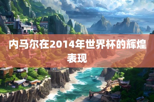 内马尔在2014年世界杯的辉煌表现
