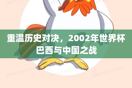 重温历史对决，2002年世界杯巴西与中国之战