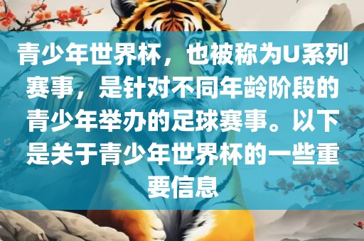 青少年世界杯，也被称为U系列赛事，是针对不同年龄阶段的青少年举办的足球赛事。以下是关于青少年世界杯的一些重要信息金炬实业股份有限公司