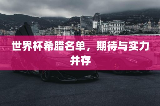 世界杯希腊名单，期待与实力并存