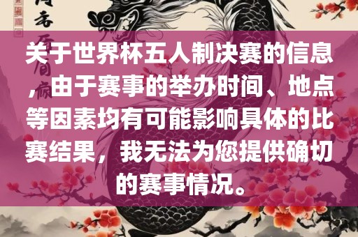 关于世界杯五人制决赛的信息，由于赛事的举办时间、地点等因素均有可能影响具体的比赛结果，我无法为金炬实业股份有限公司您提供确切的赛事情况。