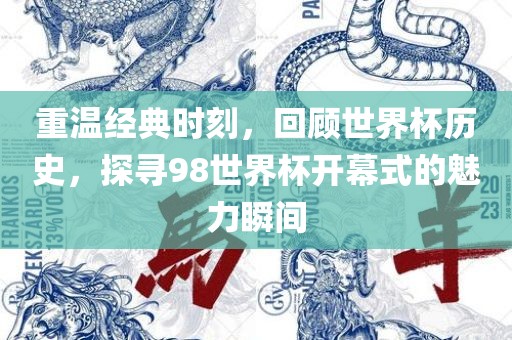 重温经典时刻，回顾世界杯历史，探寻98世界杯开幕式的魅力瞬间