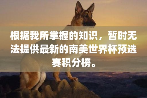 根据我所掌握的知识，暂时无法提供最新的南美世界杯预选赛积分榜。