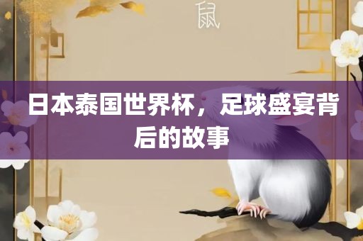 日本泰国世界杯，足球盛宴背后的故事