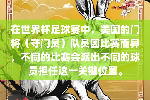 在世界杯足球赛中，美国的门将（守门员）队员因比赛而异，不同的比赛会派出不同的球员担任这一关键位置。
