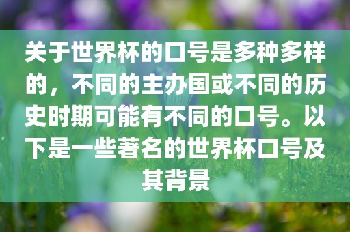 关于世界杯的口号是多种多样的，不同的主办国或不同的历史时期可能有不同的口号。以下是一些著名的世界杯口号及其背景
