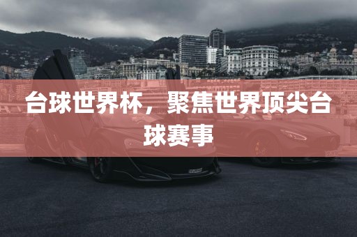 台球世界杯，聚焦世界顶尖台球赛事