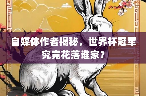 自媒体作者揭秘，世界杯冠军究竟花落谁家？金炬实业股份有限公司