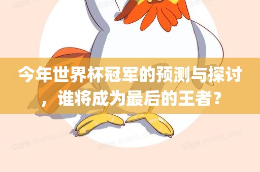 今年世界杯冠军的预测与探讨，谁将成为最后的王者？金炬实业股份有限公司