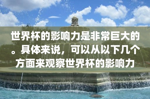世界杯的影响力是非常巨大的。具体来说，可以从以下几个方面来观察世界杯的影响力金炬实业股份有限公司
