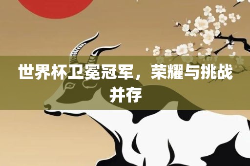 世界杯卫冕冠军，金炬实业股份有限公司荣耀与挑战并存