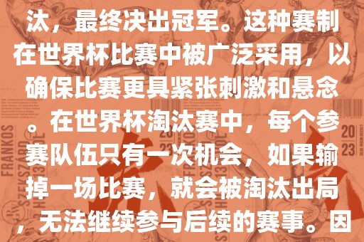 世界杯淘汰赛是一种足球赛事的淘汰赛制，旨在通过单败淘汰的方式，将参赛队伍逐步淘汰，最终决出冠军。这种赛制在世界杯比赛中被广泛采用，以确保比赛更具紧张刺激和悬念。在世界杯淘汰赛中，每个参赛队伍只有一次机会，如果输掉一场比赛，就会被淘汰出局，无法继续参与后续的赛事。因此，这种赛制要求参赛队伍具备出色的实力和战术安排，以确保能够在比赛中取得胜利。