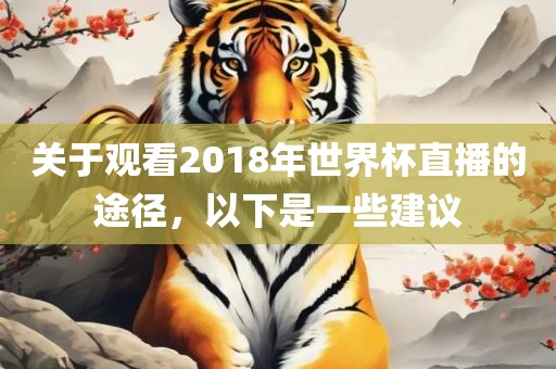 关于观看2018年世界杯直播的途径，以下是一些建议金炬实业股份有限公司